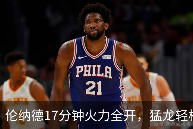 伦纳德17分钟火力全开，猛龙轻松击败尼克斯！