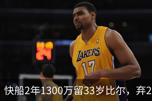 快船2年1300万留33岁比尔，弃2年1600万马瑟林